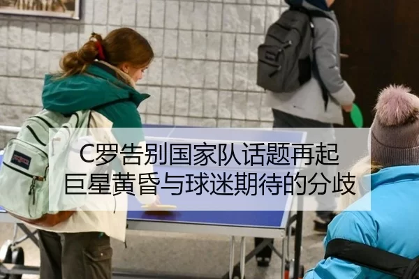 C罗告别国家队话题再起 巨星黄昏与球迷期待的分歧